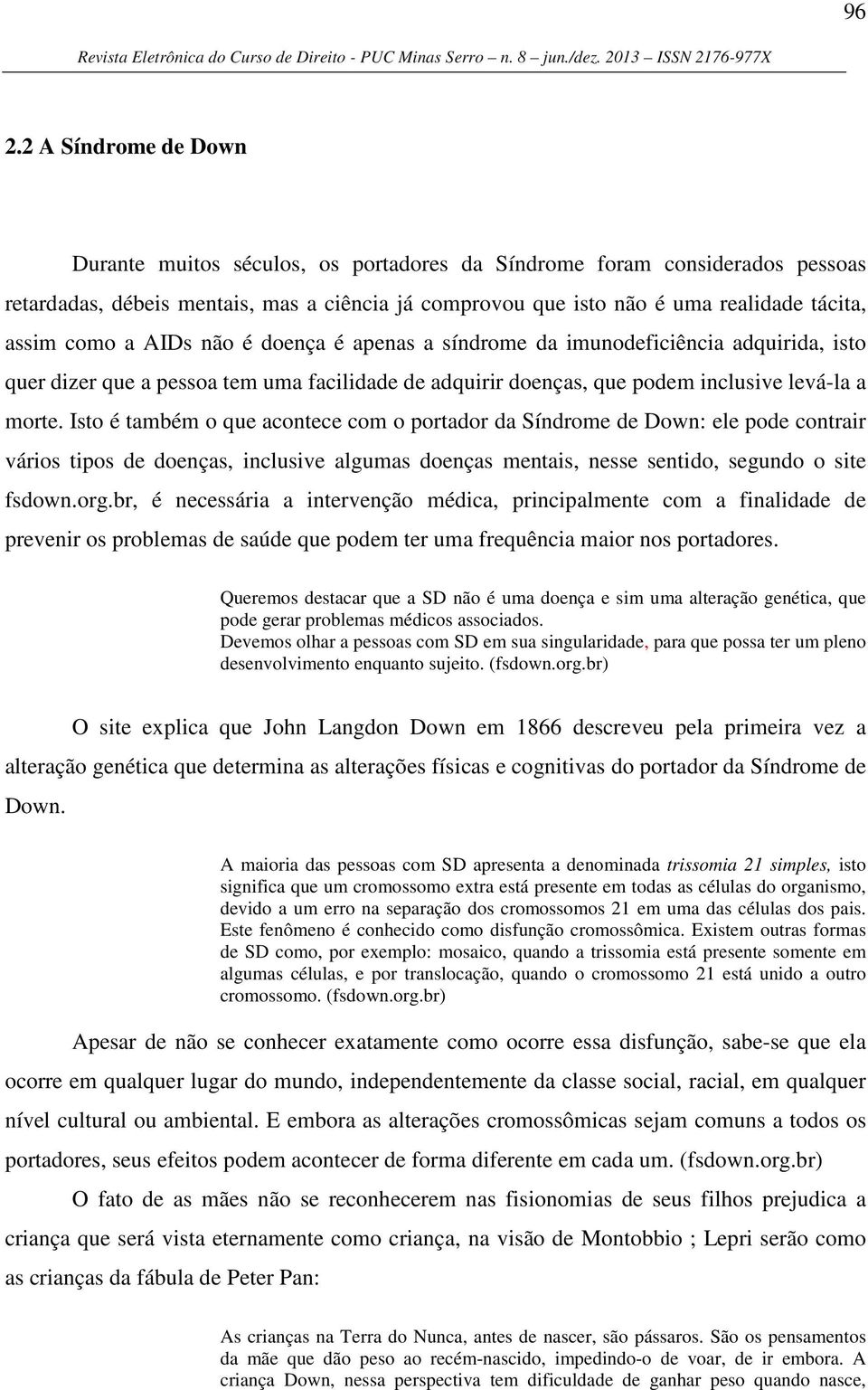 Isto é também o que acontece com o portador da Síndrome de Down: ele pode contrair vários tipos de doenças, inclusive algumas doenças mentais, nesse sentido, segundo o site fsdown.org.