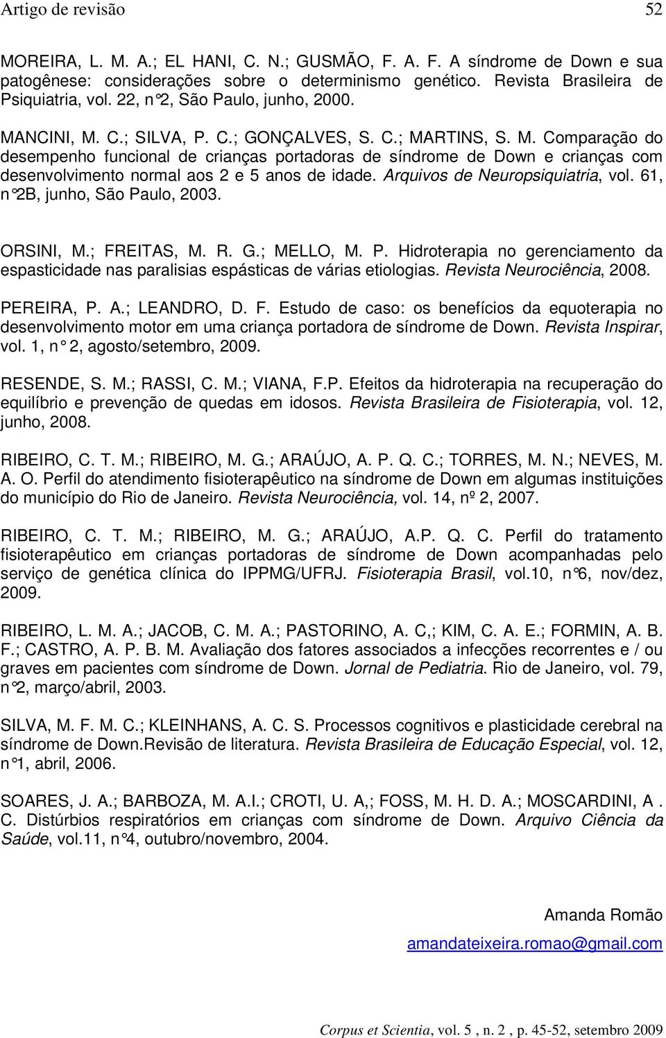 Arquivos de Neuropsiquiatria, vol. 61, n 2B, junho, São Paulo, 2003. ORSINI, M.; FREITAS, M. R. G.; MELLO, M. P. Hidroterapia no gerenciamento da espasticidade nas paralisias espásticas de várias etiologias.