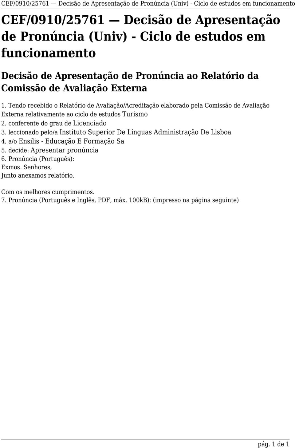 Tendo recebido o Relatório de Avaliação/Acreditação elaborado pela Comissão de Avaliação Externa relativamente ao ciclo de estudos Turismo 2. conferente do grau de Licenciado 3.