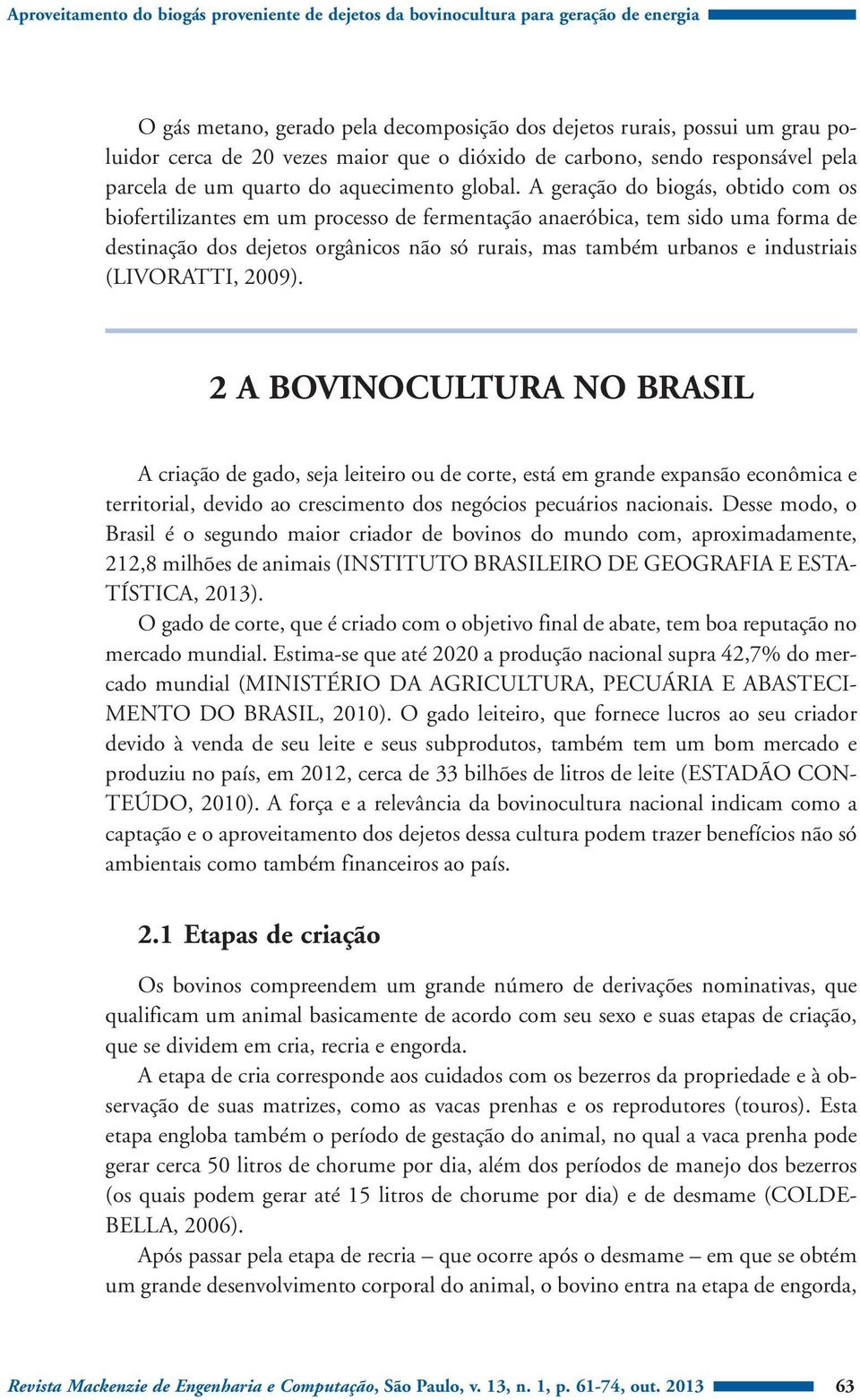 A geração do biogás, obtido com os biofertilizantes em um processo de fermentação anaeróbica, tem sido uma forma de destinação dos dejetos orgânicos não só rurais, mas também urbanos e industriais