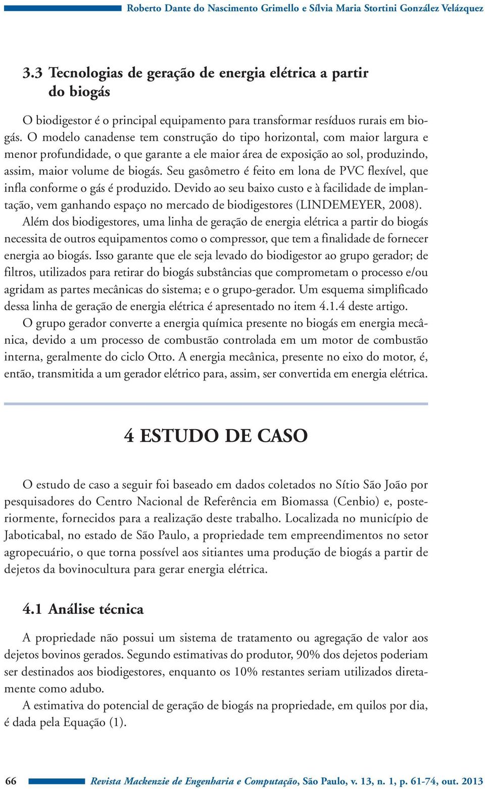 O modelo canadense tem construção do tipo horizontal, com maior largura e menor profundidade, o que garante a ele maior área de exposição ao sol, produzindo, assim, maior volume de biogás.