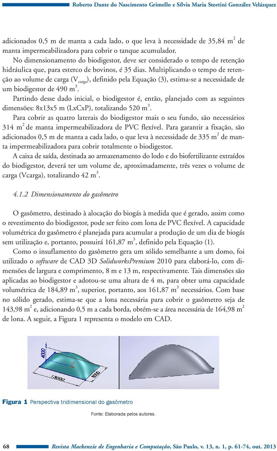 Multiplicando o tempo de retenção ao volume de carga (V carga ), definido pela Equação (3), estima-se a necessidade de um biodigestor de 490 m 3.