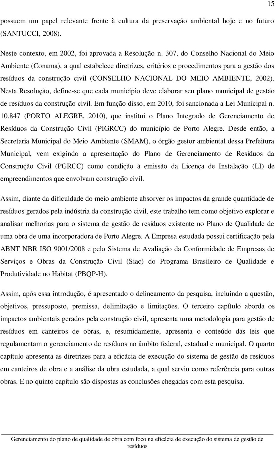 Nesta Resolução, define-se que cada município deve elaborar seu plano municipal de gestão de resíduos da construção civil. Em função disso, em 2010, foi sancionada a Lei Municipal n. 10.