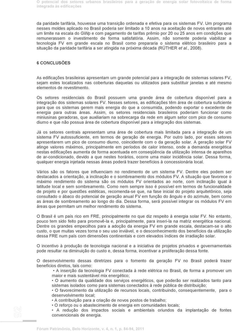 Um programa nesses moldes aplicado no Brasil poderia ser limitado a 10 anos na aceitação de novos entrantes até um limite na escala do GWp e com pagamento de tarifas prêmio por 20 ou 25 anos em