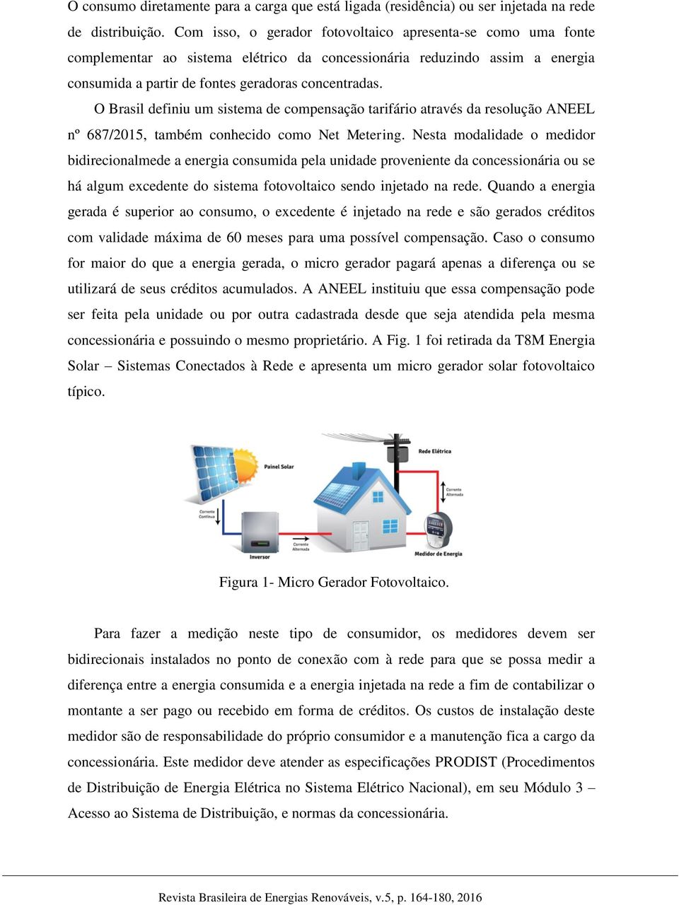 O Brasil definiu um sistema de compensação tarifário através da resolução ANEEL nº 687/2015, também conhecido como Net Metering.