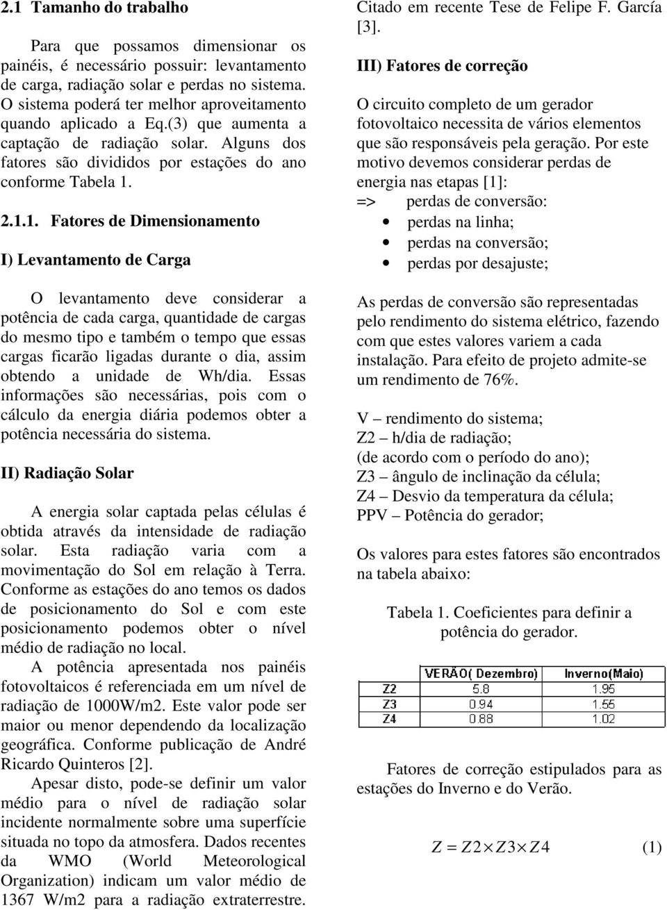 2.1.1. Fatores de Dimensionamento I) Levantamento de Carga O levantamento deve considerar a potência de cada carga, quantidade de cargas do mesmo tipo e também o tempo que essas cargas ficarão