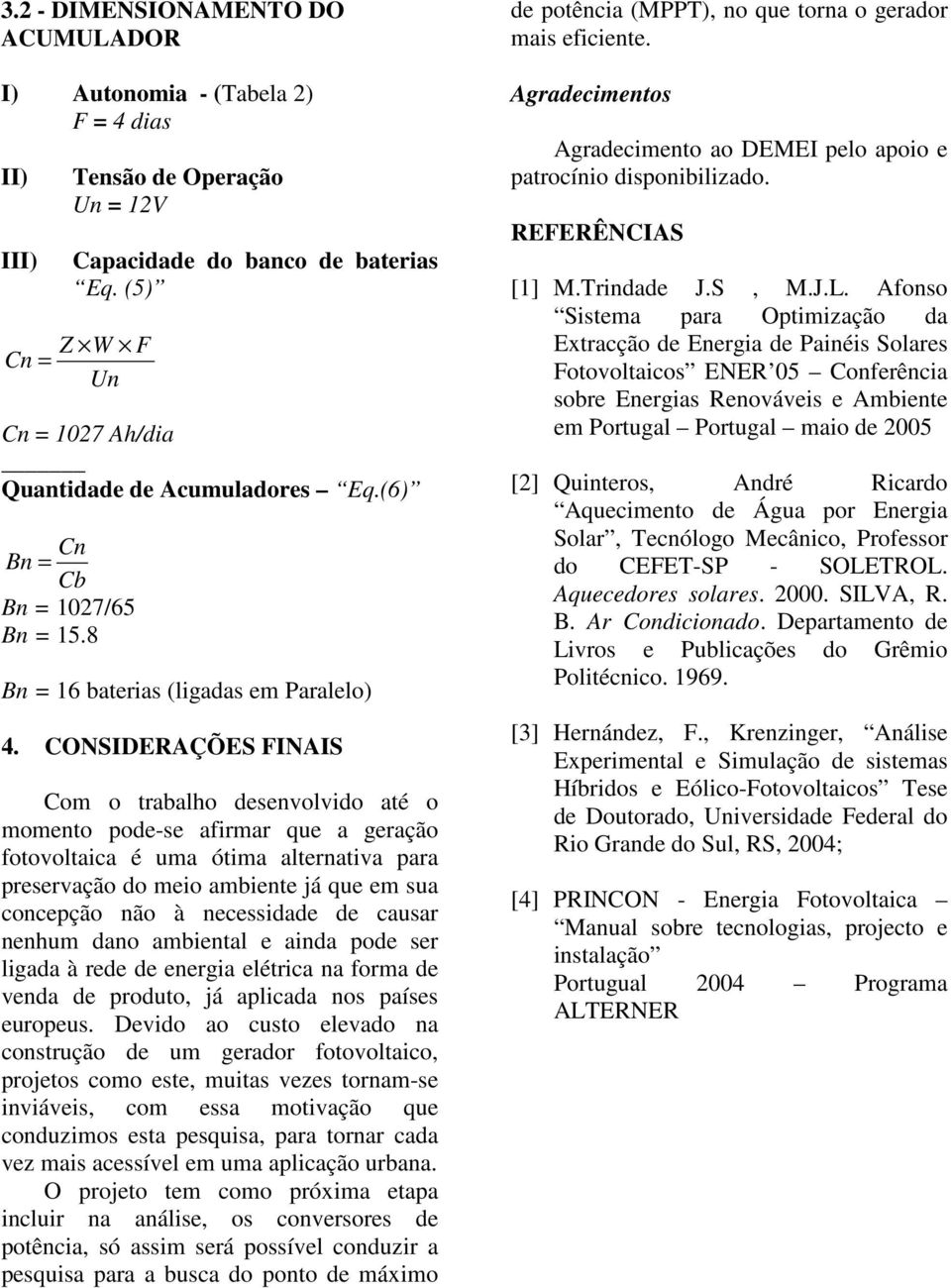 CONSIDERAÇÕES FINAIS Com o trabalho desenvolvido até o momento pode-se afirmar que a geração fotovoltaica é uma ótima alternativa para preservação do meio ambiente já que em sua concepção não à