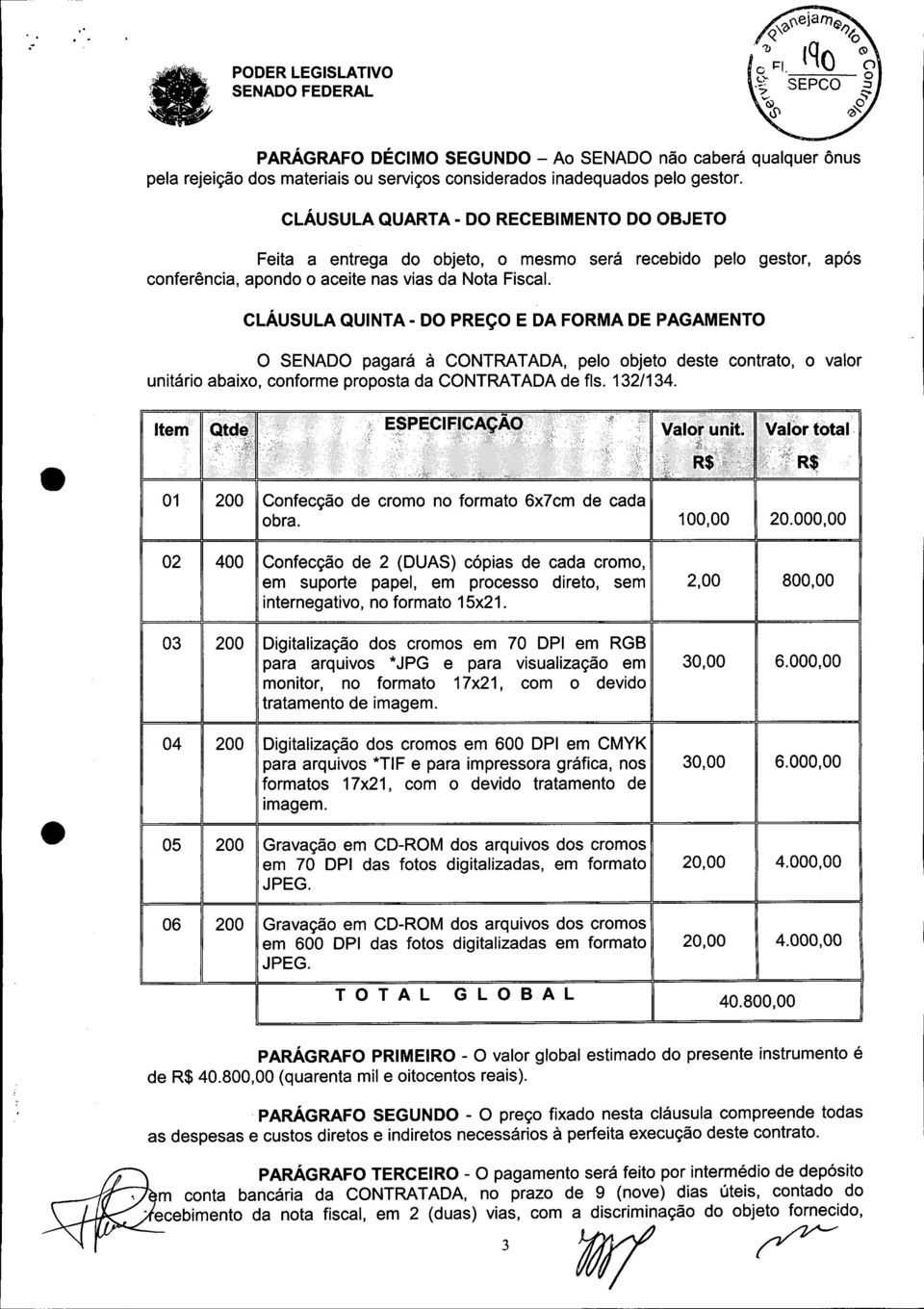 QUINTA - DO PREÇO E DA FORMA DE PAGAMENTO O SENADO pagará à CONTRATADA, pelo objeto deste contrato, o valor unitário abaixo, conforme proposta da CONTRATADA de fls. 132/134.