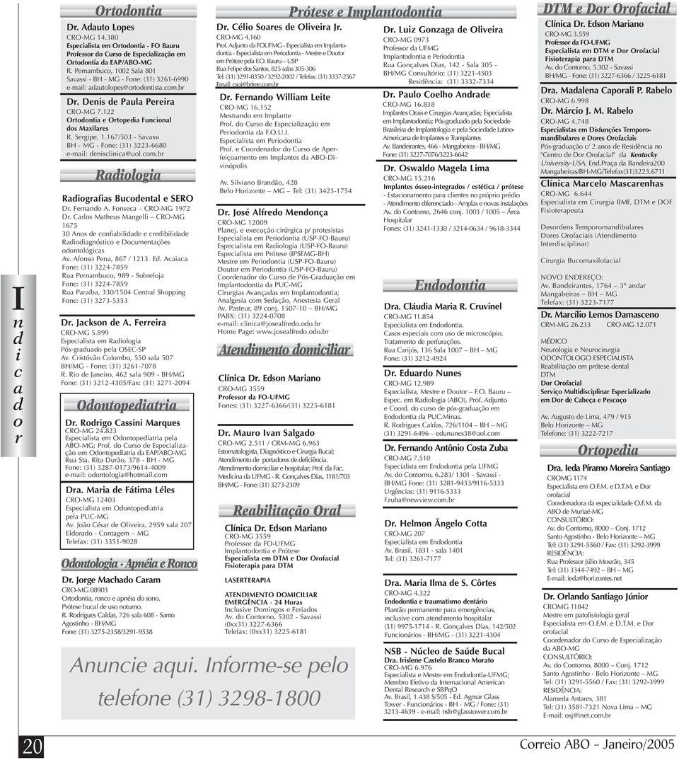 Sergipe, 1.167/503 - Savassi BH - MG - Fone: (31) 3223-6680 e-mail: denisclinica@uol.com.br Radiologia Radiografias Bucodental e SERO Dr. Fernando. Fonseca CRO-MG 1972 Dr.