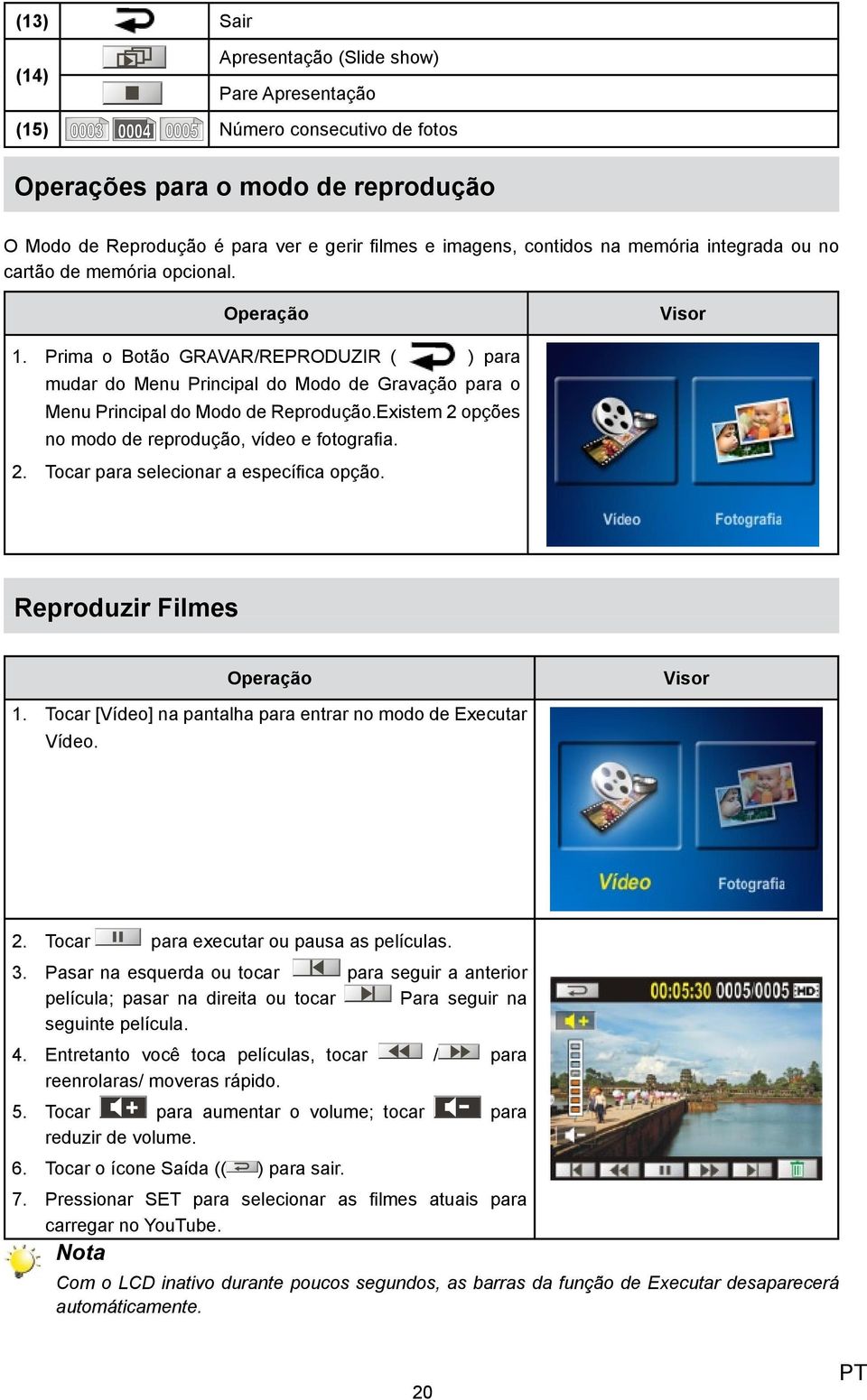 Existem 2 opções no modo de reprodução, vídeo e fotografia. Tocar para selecionar a específica opção. Reproduzir Filmes 1. Tocar [ Vídeo] na pantalha para entrar no modo de Executar Vídeo. 2. Tocar para executar ou pausa as películas.