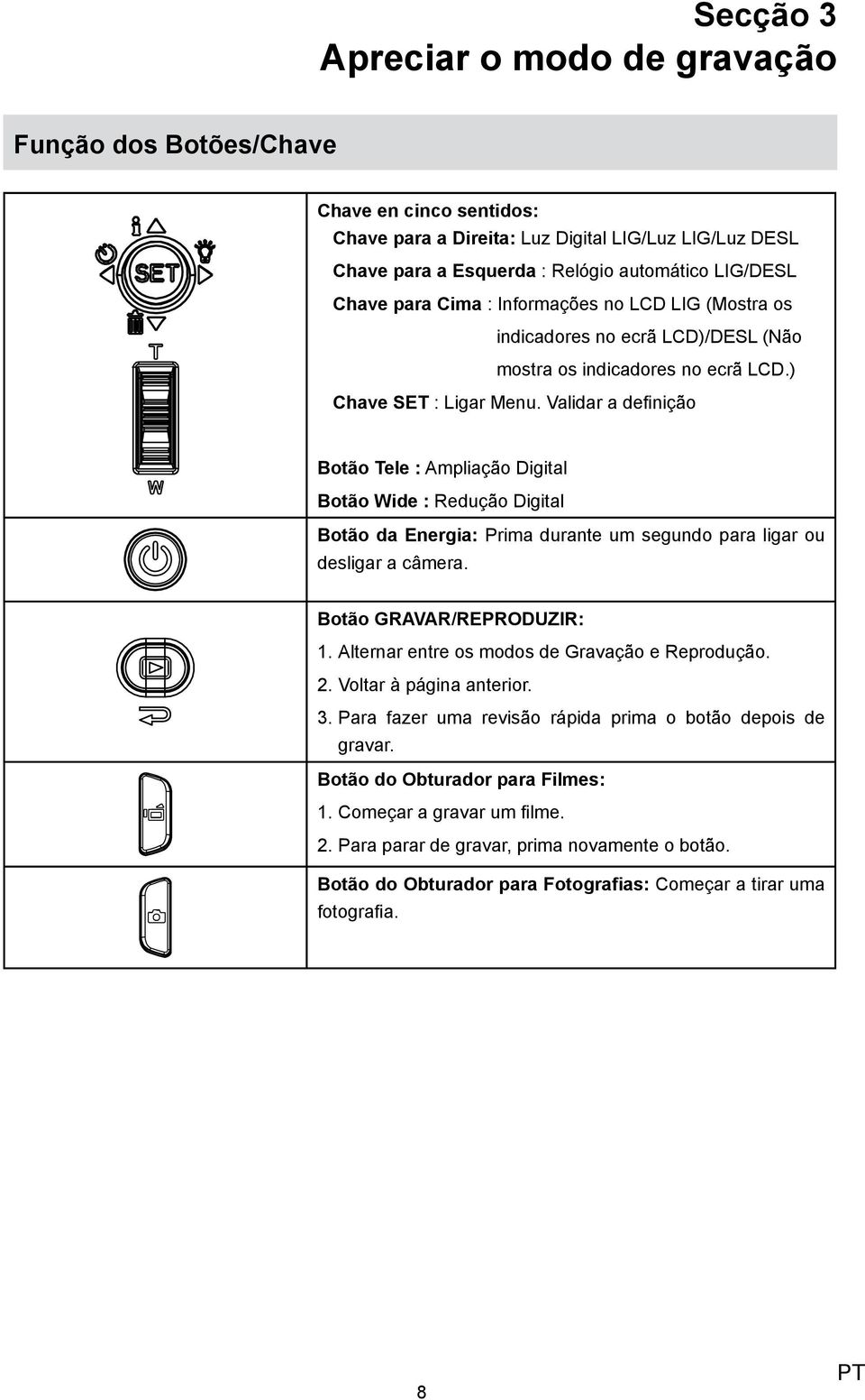 Validar a definição Botão Tele : Ampliação Digital Botão Wide : Redução Digital Botão da Energia: Prima durante um segundo para ligar ou desligar a câmera. Botão GRAVAR/REPRODUZIR: 1.