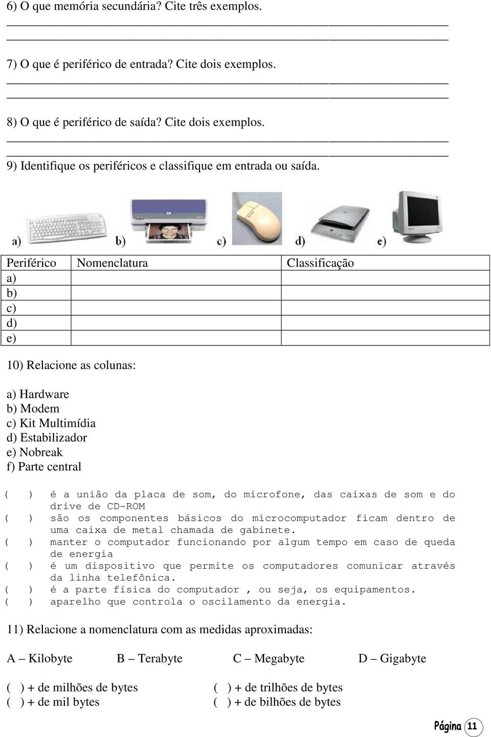 microfone, das caixas de som e do drive de CD-ROM ( ) são os componentes básicos do microcomputador ficam dentro de uma caixa de metal chamada de gabinete.