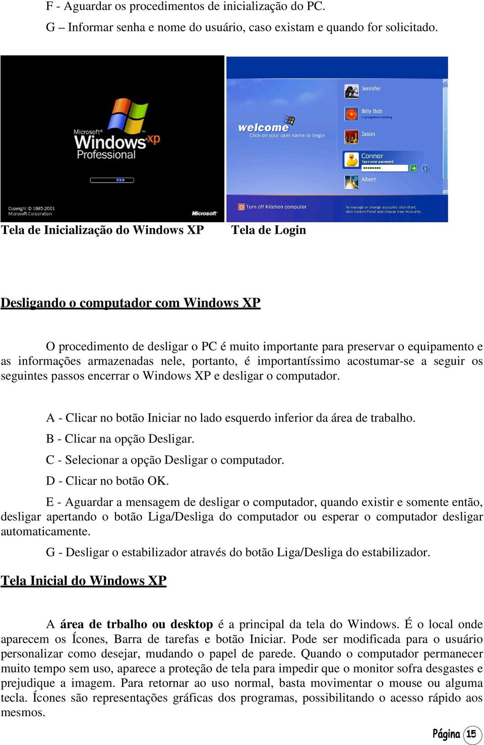 nele, portanto, é importantíssimo acostumar-se a seguir os seguintes passos encerrar o Windows XP e desligar o computador. A - Clicar no botão Iniciar no lado esquerdo inferior da área de trabalho.