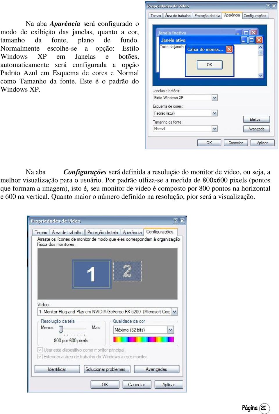 fonte. Este é o padrão do Windows XP. Na aba Configurações será definida a resolução do monitor de vídeo, ou seja, a melhor visualização para o usuário.