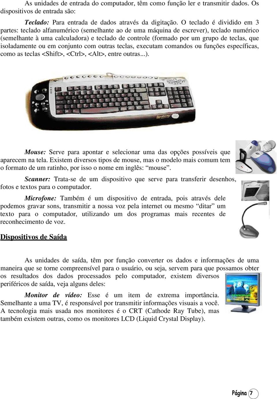 teclas, que isoladamente ou em conjunto com outras teclas, executam comandos ou funções específicas, como as teclas <Shift>, <Ctrl>, <Alt>, entre outras...).