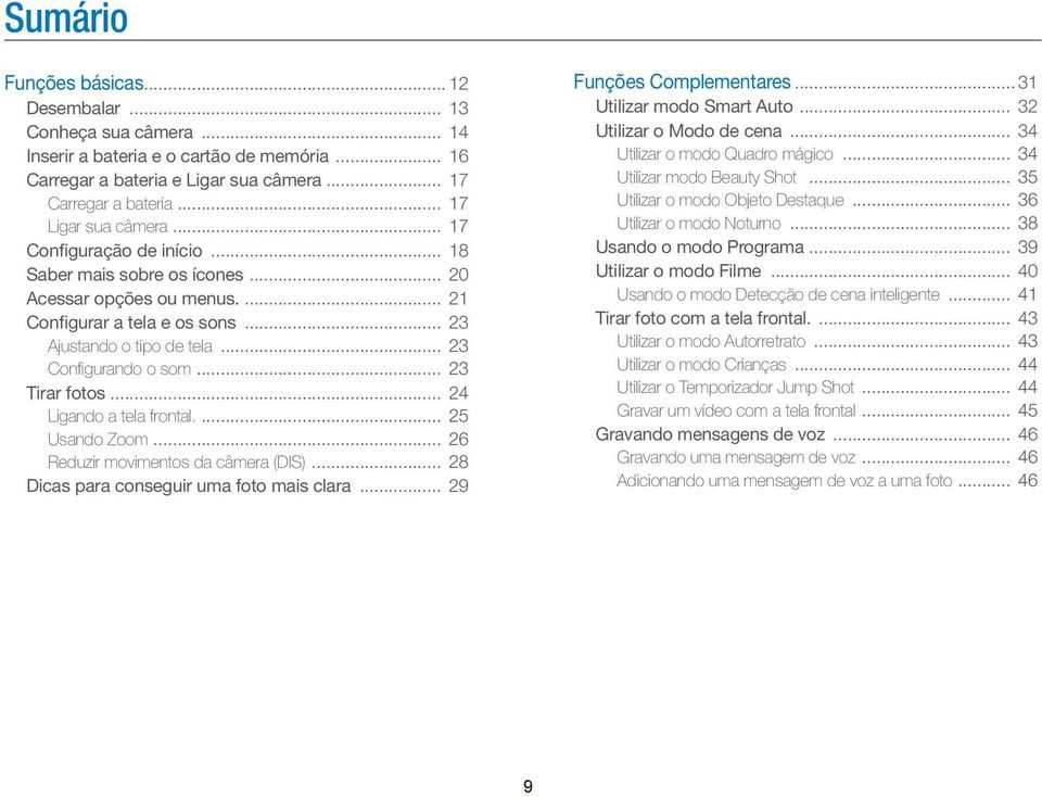 .. 23 Configurando o som... 23 Tirar fotos... 24 Ligando a tela frontal.... 25 Usando Zoom... 26 Reduzir movimentos da câmera (DIS)... 28 Dicas para conseguir uma foto mais clara.