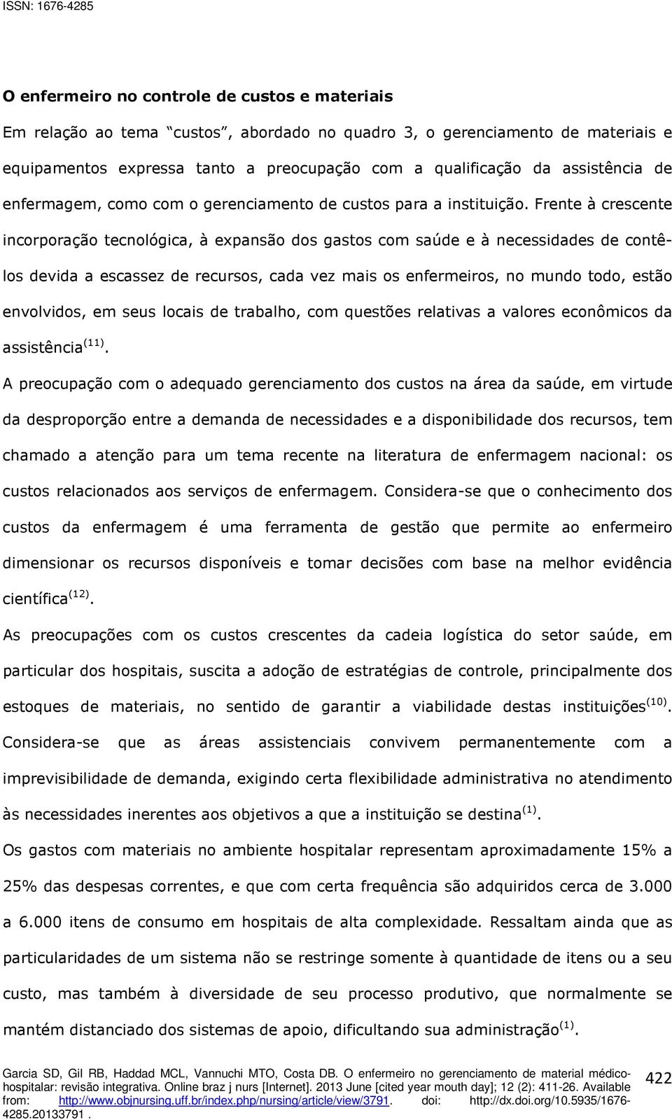 Frente à crescente incorporação tecnológica, à expansão dos gastos com saúde e à necessidades de contêlos devida a escassez de recursos, cada vez mais os enfermeiros, no mundo todo, estão envolvidos,