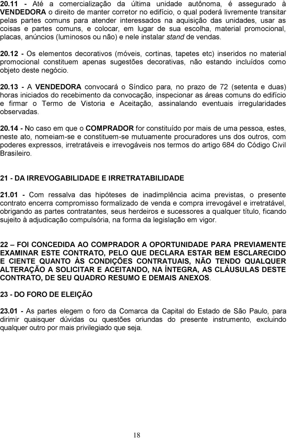 20.12 - Os elementos decorativos (móveis, cortinas, tapetes etc) inseridos no material promocional constituem apenas sugestões decorativas, não estando incluídos como objeto deste negócio. 20.