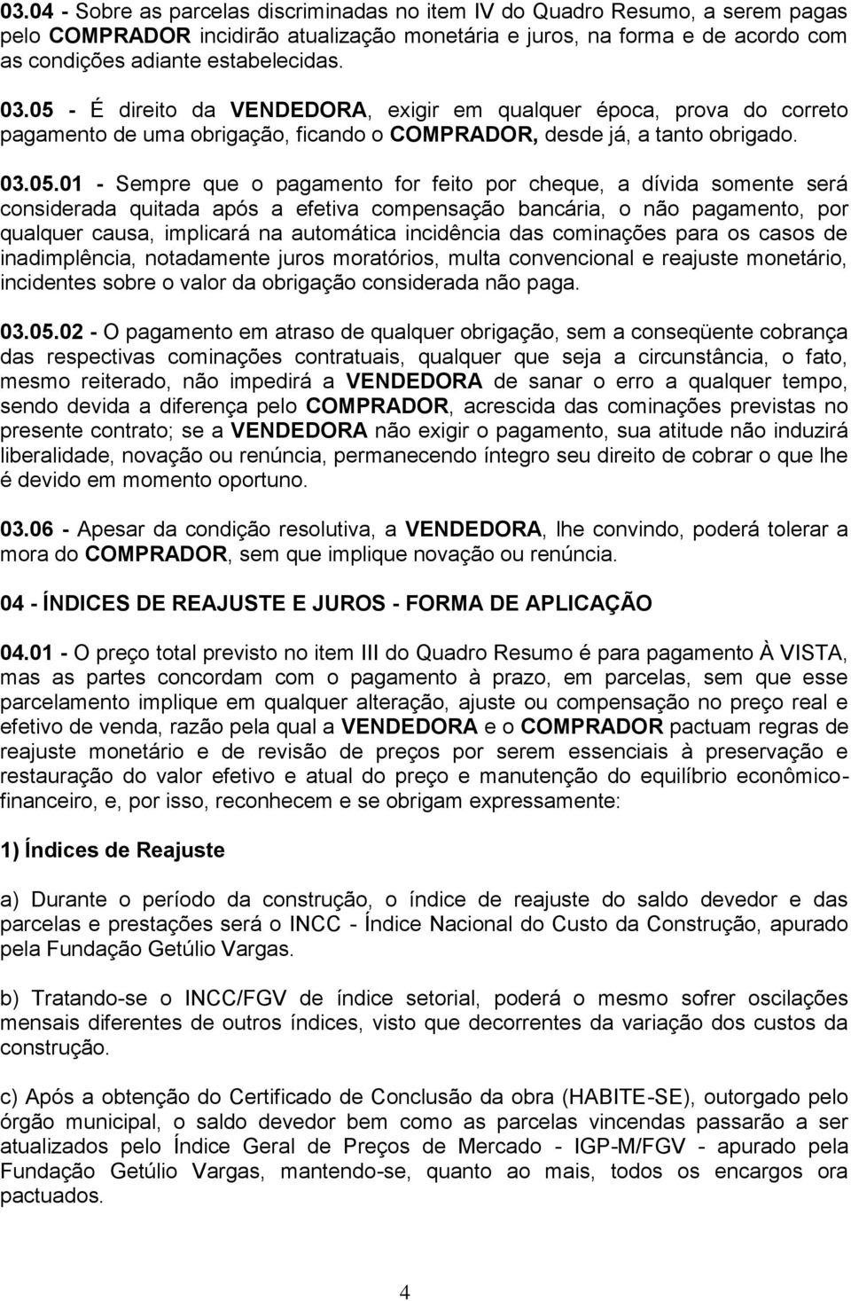 - É direito da VENDEDORA, exigir em qualquer época, prova do correto pagamento de uma obrigação, ficando o COMPRADOR, desde já, a tanto obrigado. 03.05.