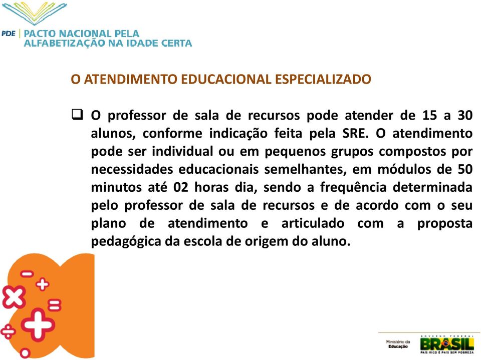 O atendimento pode ser individual ou em pequenos grupos compostos por necessidades educacionais semelhantes, em