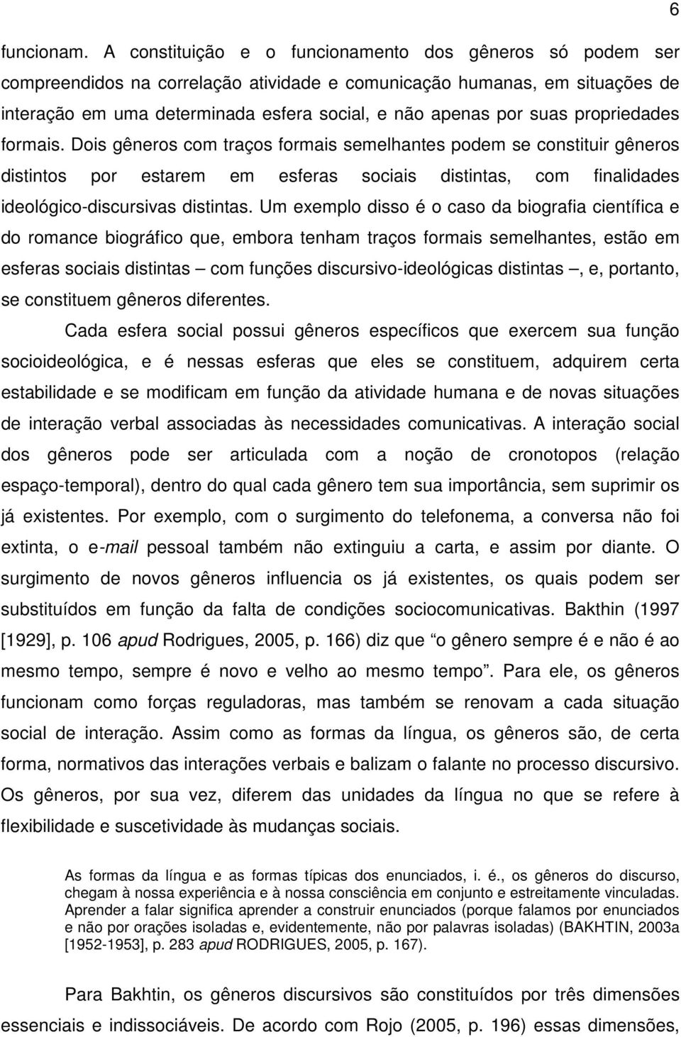 suas propriedades formais. Dois gêneros com traços formais semelhantes podem se constituir gêneros distintos por estarem em esferas sociais distintas, com finalidades ideológico-discursivas distintas.