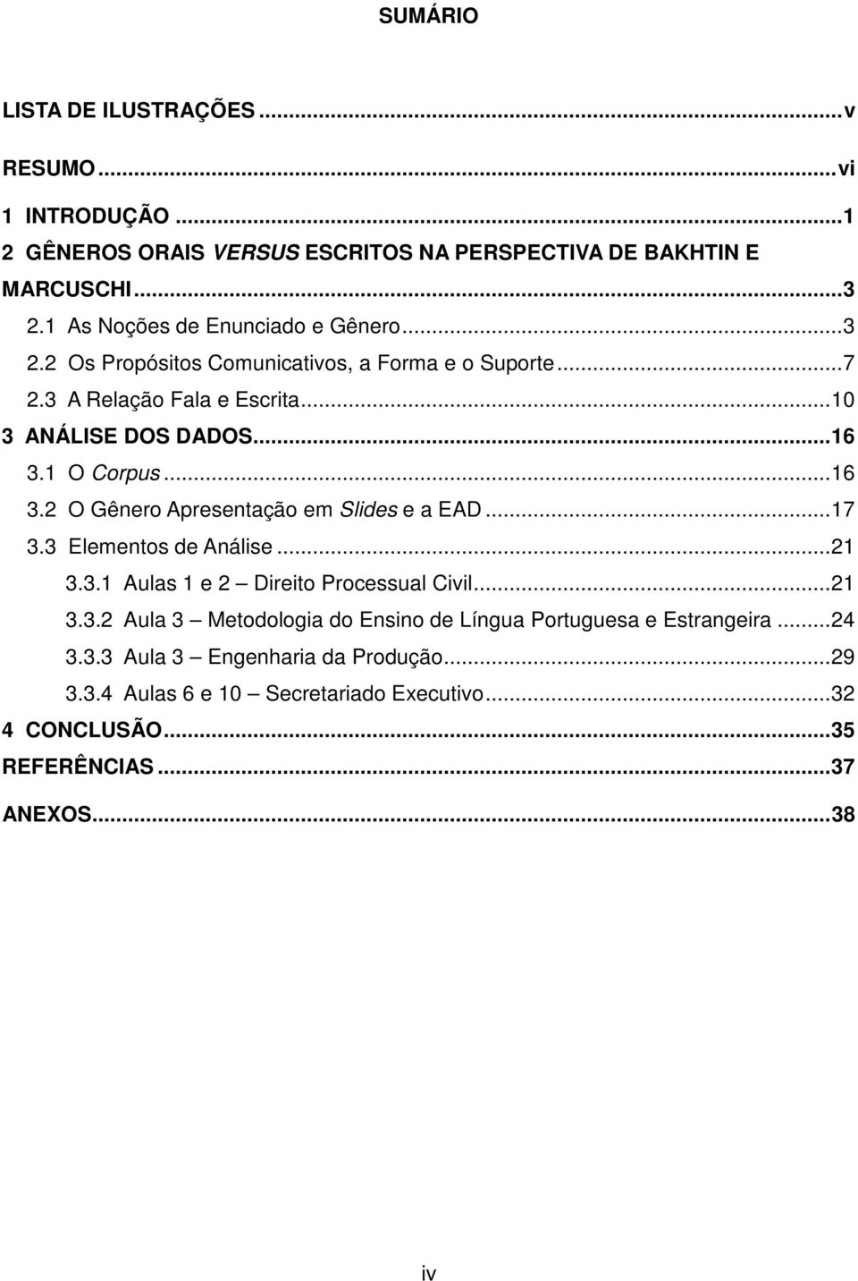 1 O Corpus...16 3.2 O Gênero Apresentação em Slides e a EAD...17 3.3 Elementos de Análise...21 3.3.1 Aulas 1 e 2 Direito Processual Civil...21 3.3.2 Aula 3 Metodologia do Ensino de Língua Portuguesa e Estrangeira.