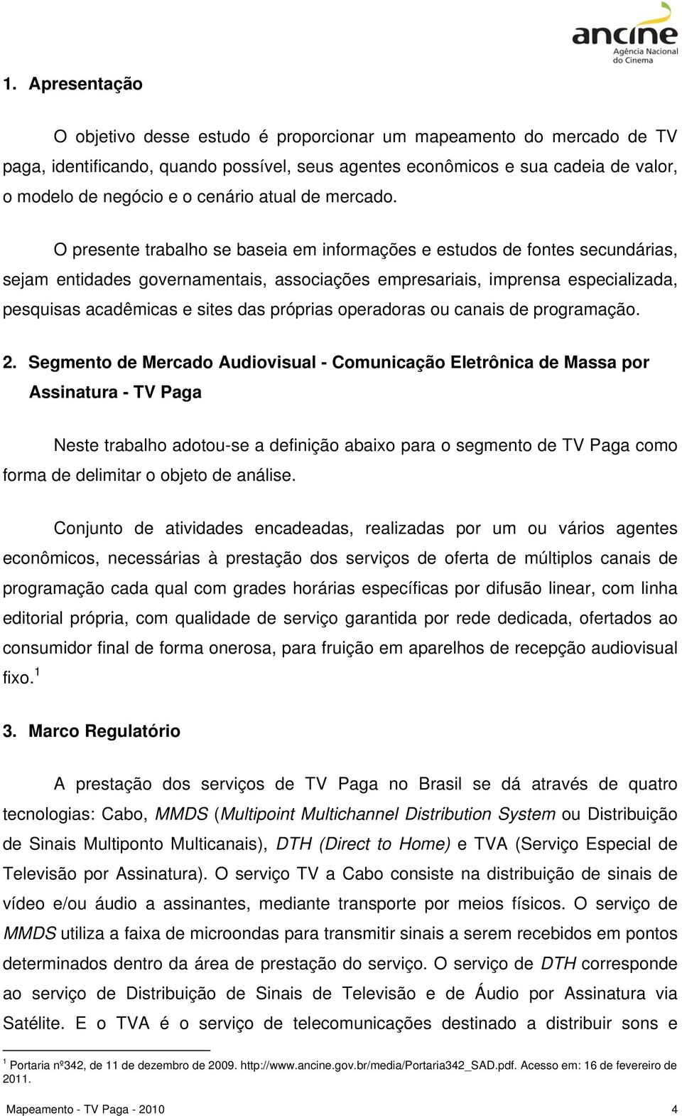 O presente trabalho se baseia em informações e estudos de fontes secuárias, sejam entidades governamentais, associações empresariais, imprensa especializada, pesquisas acadêmicas e sites das próprias