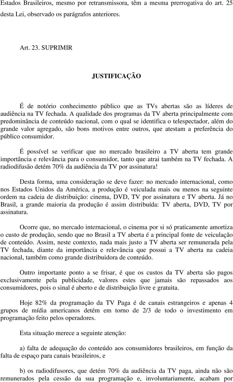 A qualidade dos programas da TV aberta principalmente com predominância de conteúdo nacional, com o qual se identifica o telespectador, além do grande valor agregado, são bons motivos entre outros,