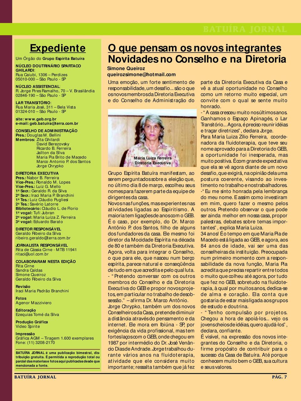 : Douglas M. Bellini Membros: Zita Ghilardi David Berezovsky Ricardo B. Ferreira Jaílton da Silva Maria Pia Brito de Macedo Marco Antonio P. dos Santos Jorge Chrypko DIRETORIA EXECUTIVA Pres.