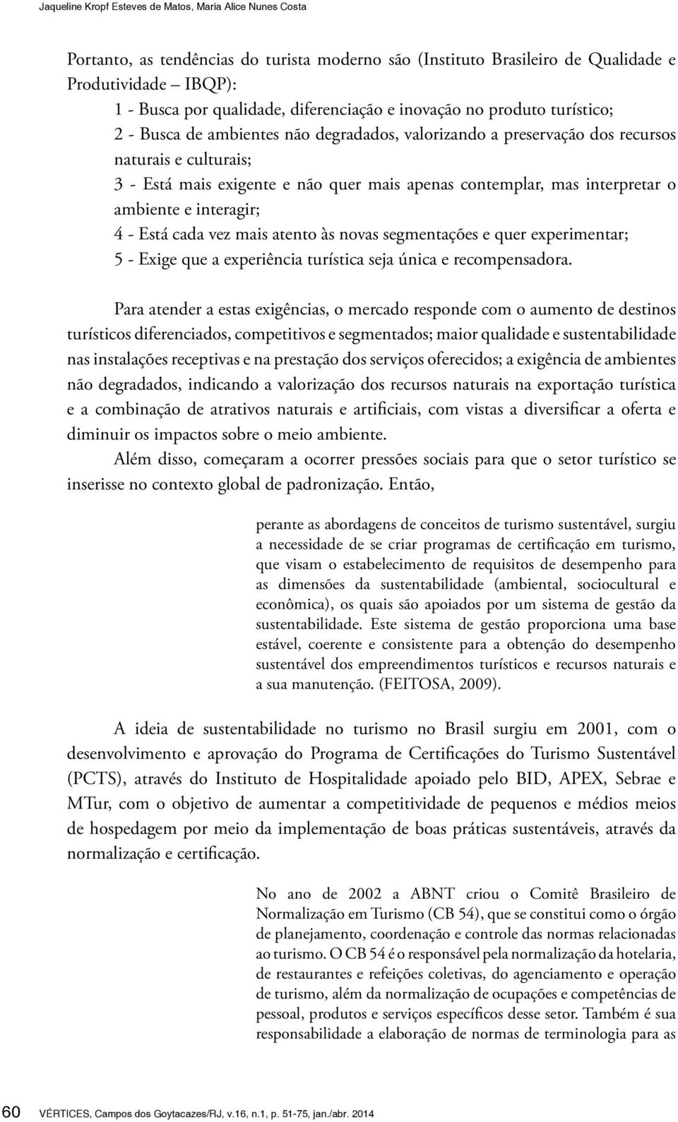 contemplar, mas interpretar o ambiente e interagir; 4 - Está cada vez mais atento às novas segmentações e quer experimentar; 5 - Exige que a experiência turística seja única e recompensadora.