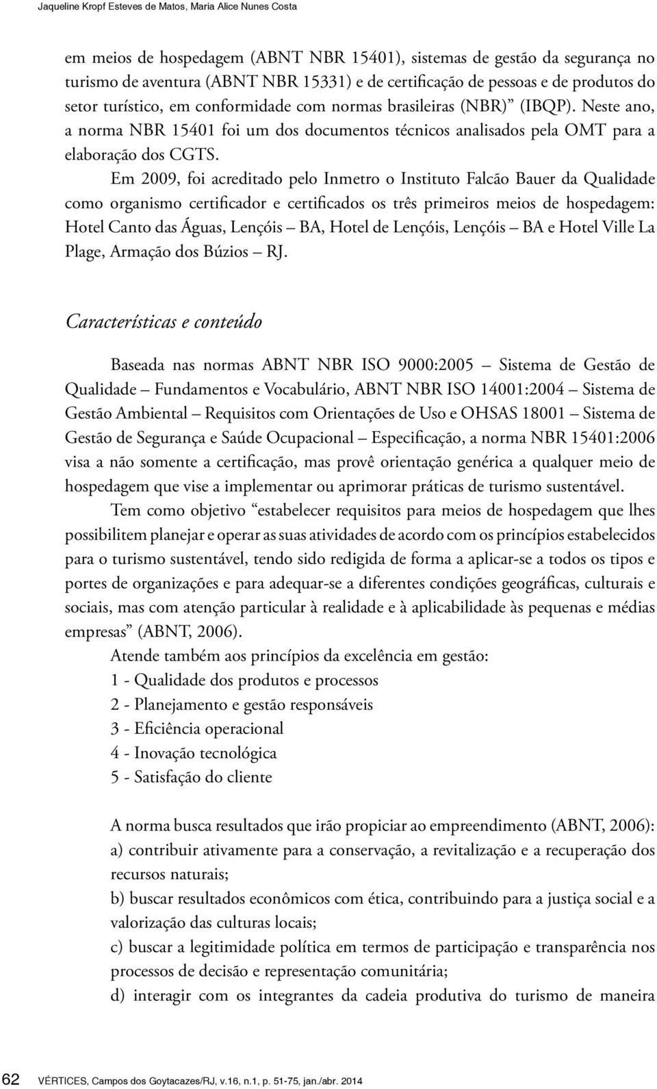 Em 2009, foi acreditado pelo Inmetro o Instituto Falcão Bauer da Qualidade como organismo certificador e certificados os três primeiros meios de hospedagem: Hotel Canto das Águas, Lençóis BA, Hotel