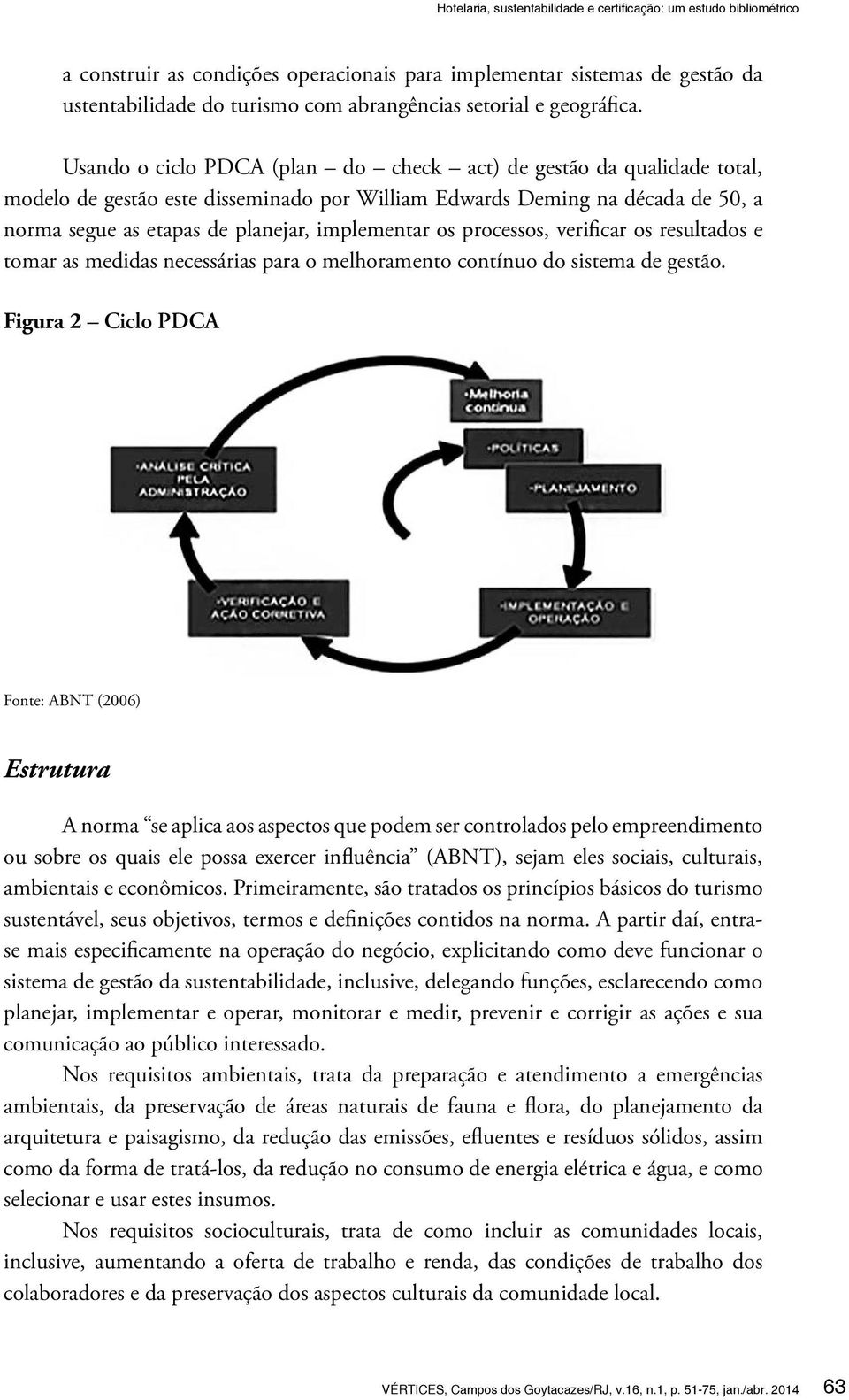 Usando o ciclo PDCA (plan do check act) de gestão da qualidade total, modelo de gestão este disseminado por William Edwards Deming na década de 50, a norma segue as etapas de planejar, implementar os