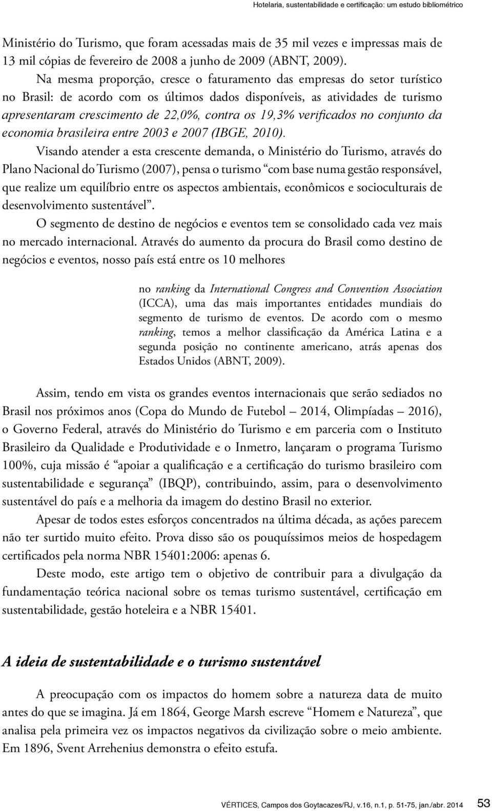 Na mesma proporção, cresce o faturamento das empresas do setor turístico no Brasil: de acordo com os últimos dados disponíveis, as atividades de turismo apresentaram crescimento de 22,0%, contra os