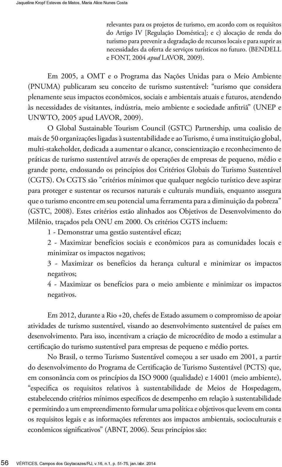 Em 2005, a OMT e o Programa das Nações Unidas para o Meio Ambiente (PNUMA) publicaram seu conceito de turismo sustentável: turismo que considera plenamente seus impactos econômicos, sociais e