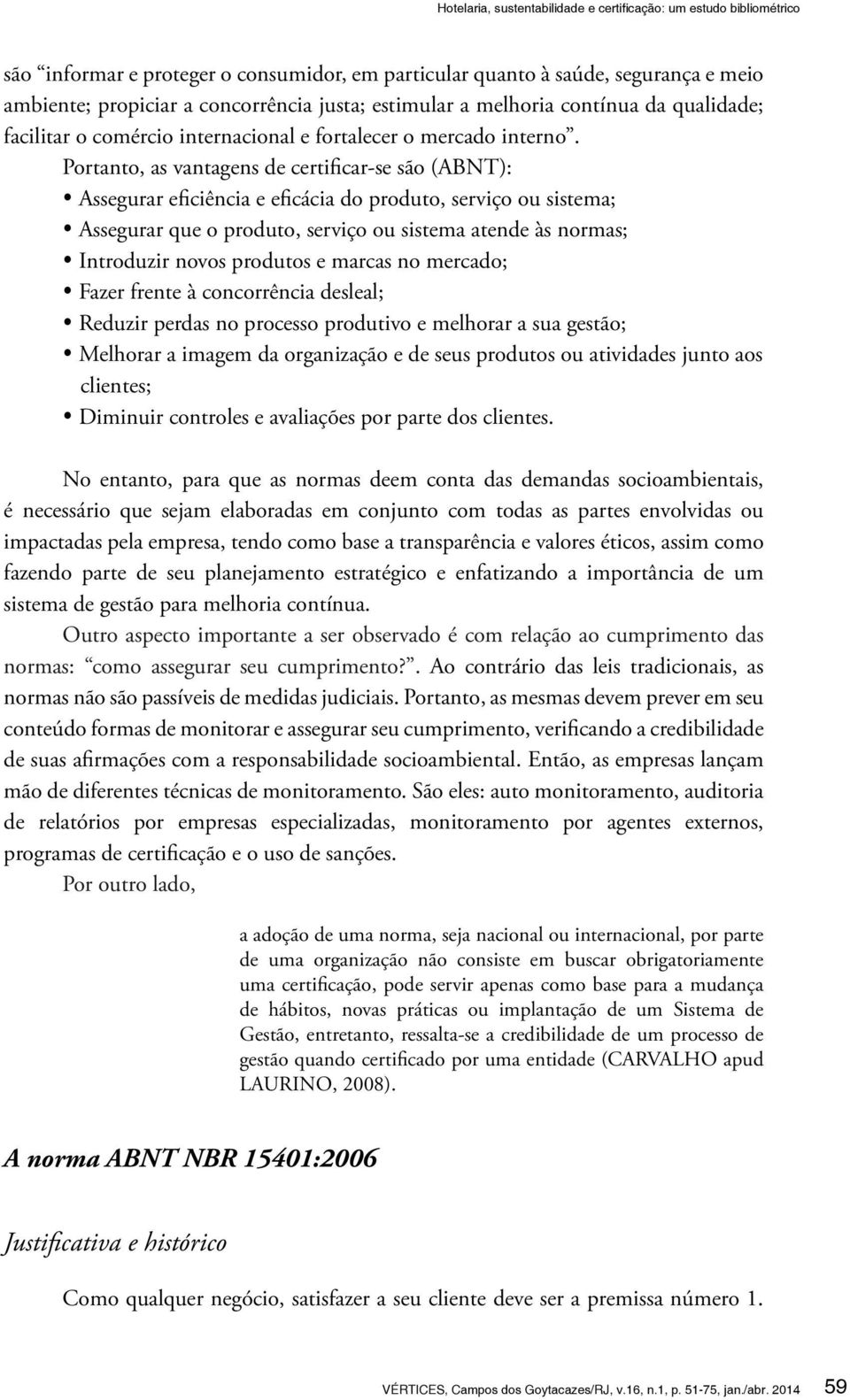 Portanto, as vantagens de certificar-se são (ABNT): Assegurar eficiência e eficácia do produto, serviço ou sistema; Assegurar que o produto, serviço ou sistema atende às normas; Introduzir novos