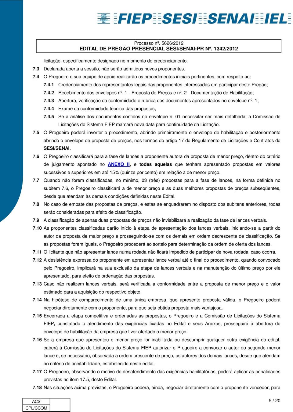 2 - Documentação de Habilitação; 7.4.3 Abertura, verificação da conformidade e rubrica dos documentos apresentados no envelope nº. 1; 7.4.4 Exame da conformidade técnica das propostas; 7.4.5 Se a análise dos documentos contidos no envelope n.