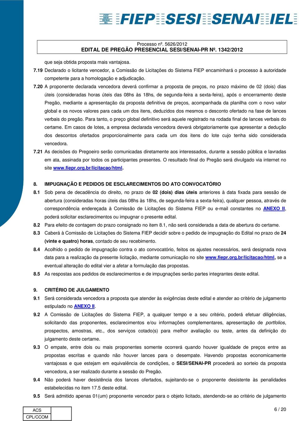 o encerramento deste Pregão, mediante a apresentação da proposta definitiva de preços, acompanhada da planilha com o novo valor global e os novos valores para cada um dos itens, deduzidos dos mesmos