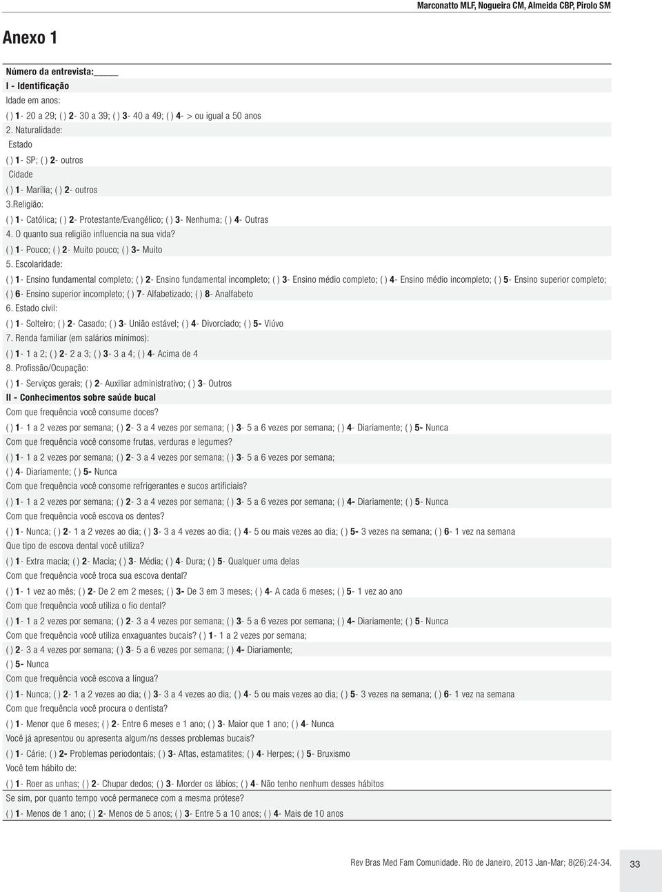 O quanto sua religião influencia na sua vida? ( ) 1- Pouco; ( ) 2- Muito ouco; ( ) 3- Muito 5.