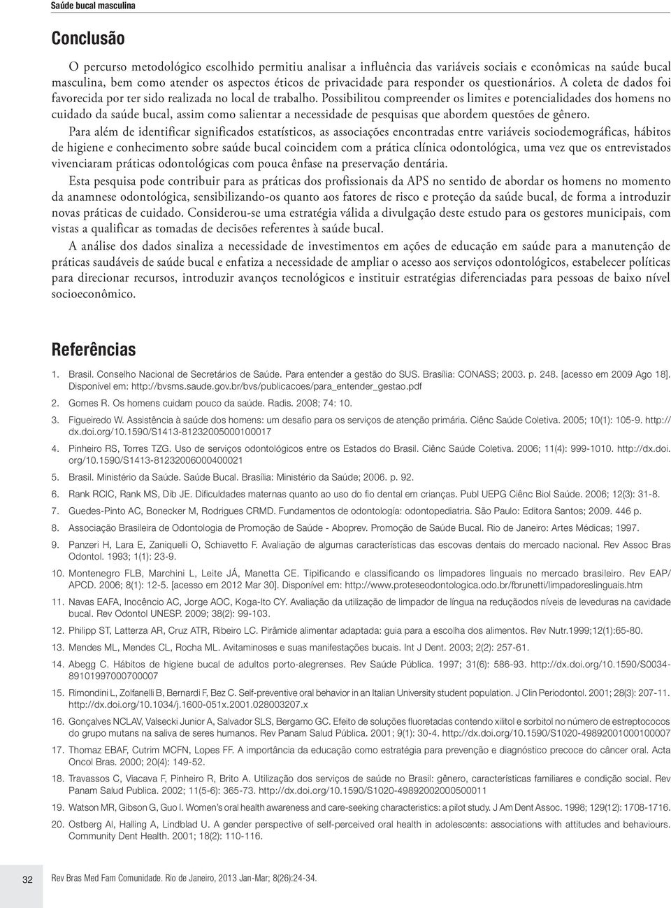 Possibilitou comreender os limites e otencialidades dos homens no cuidado da saúde bucal, assim como salientar a necessidade de esquisas que abordem questões de gênero.