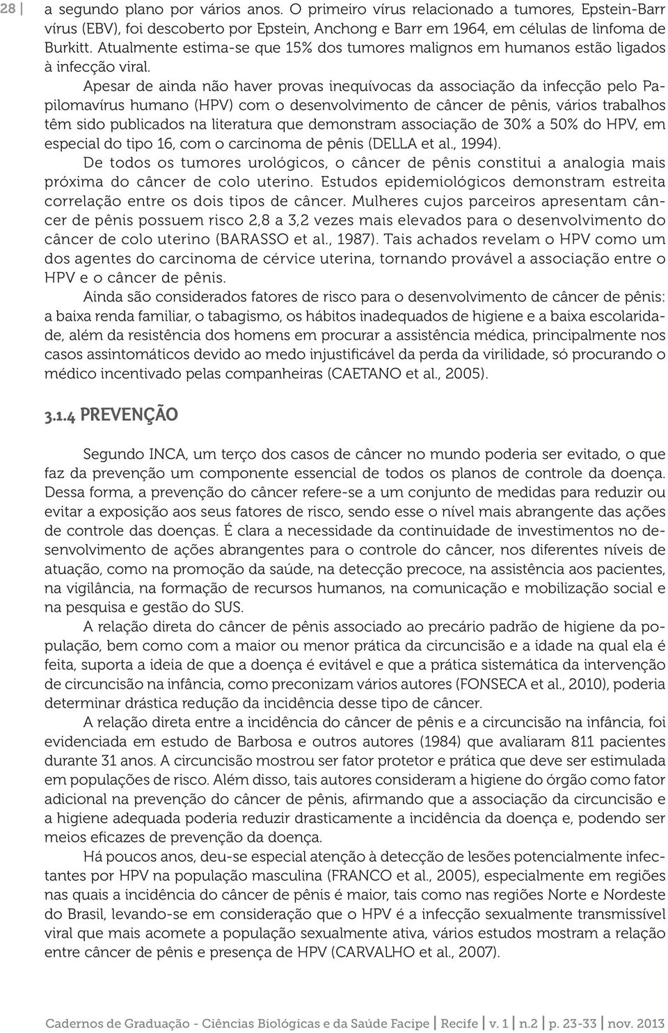 Apesar de ainda não haver provas inequívocas da associação da infecção pelo Papilomavírus humano (HPV) com o desenvolvimento de câncer de pênis, vários trabalhos têm sido publicados na literatura que