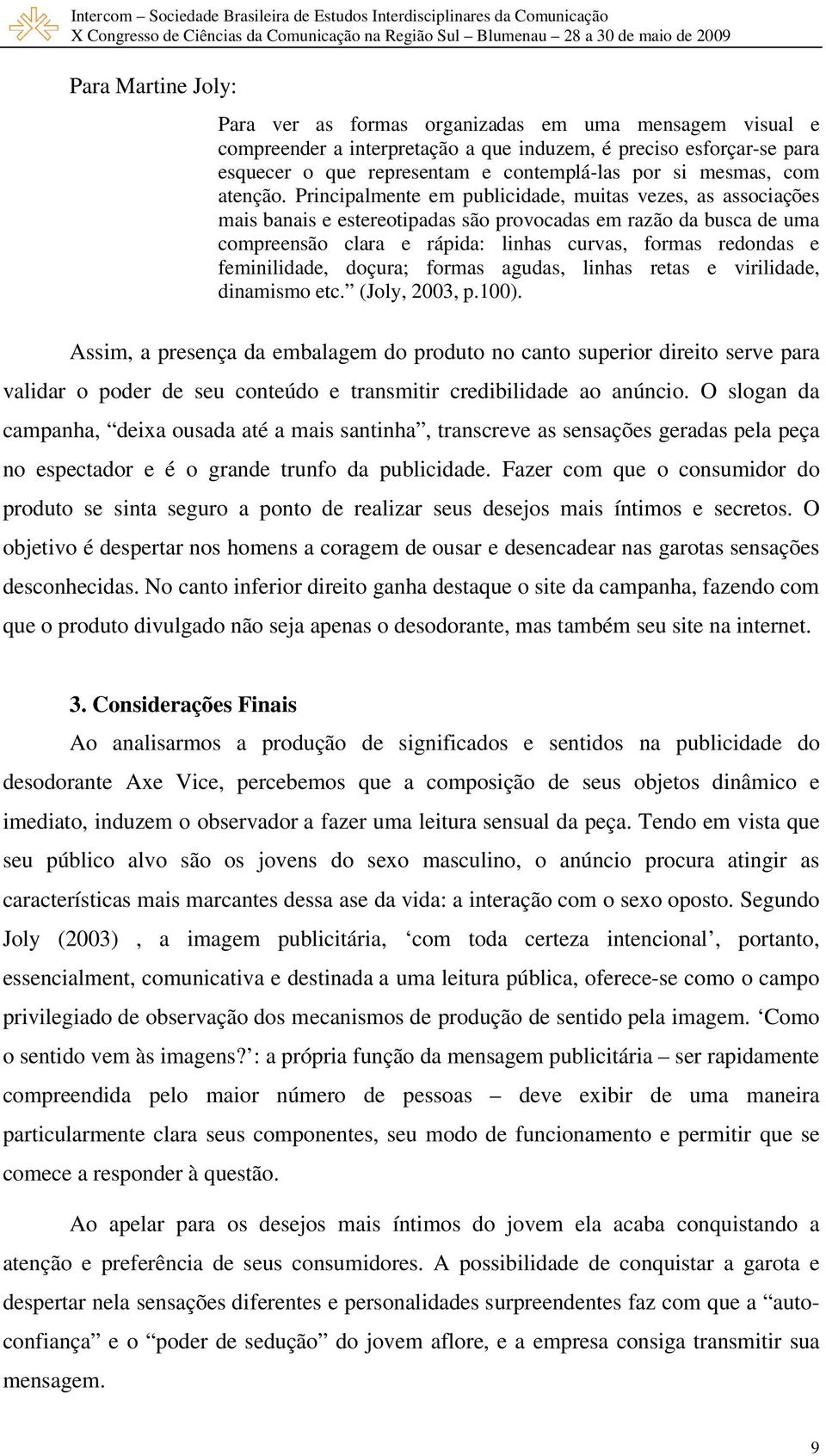 Principalmente em publicidade, muitas vezes, as associações mais banais e estereotipadas são provocadas em razão da busca de uma compreensão clara e rápida: linhas curvas, formas redondas e