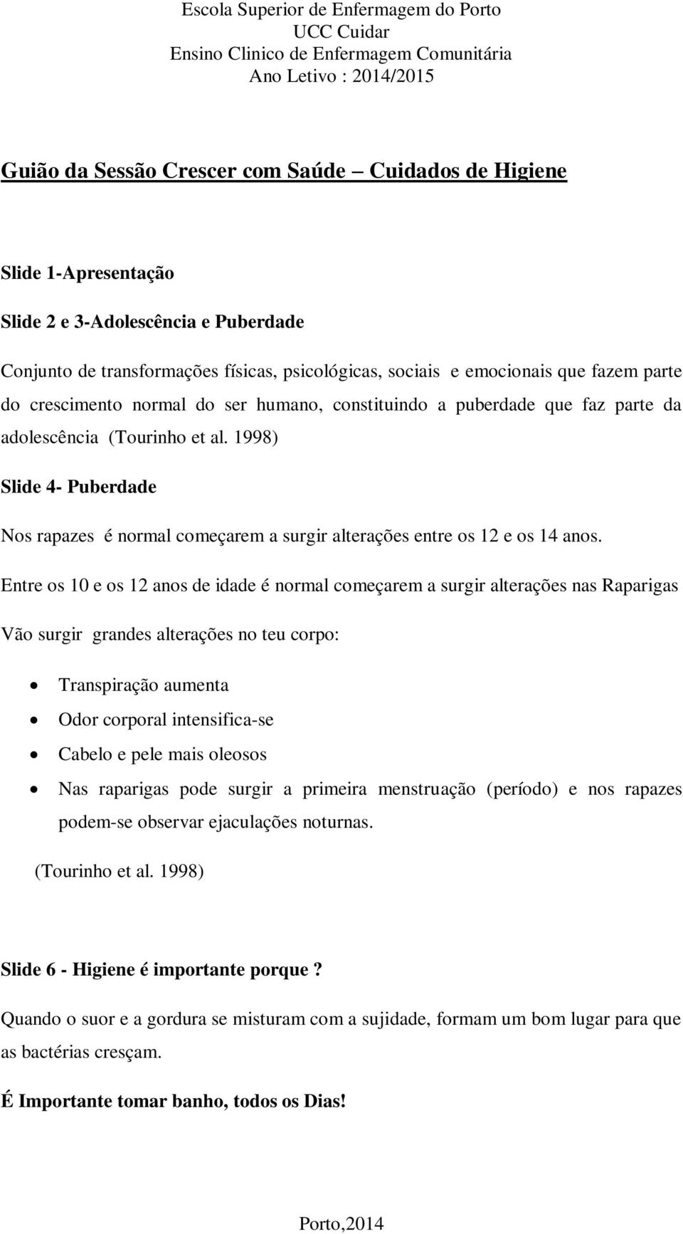 1998) Slide 4- Puberdade Nos rapazes é normal começarem a surgir alterações entre os 12 e os 14 anos.