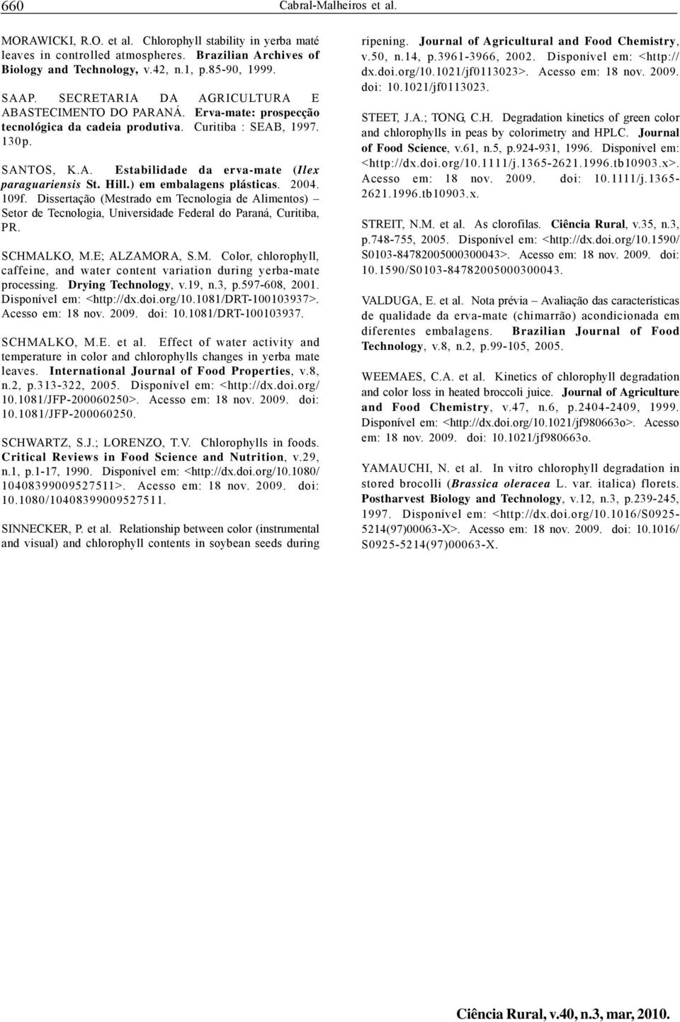 Hill.) em embalagens plásticas. 2004. 109f. Dissertação (Mestrado em Tecnologia de Alimentos) Setor de Tecnologia, Universidade Federal do Paraná, Curitiba, PR. SCHMALKO, M.E; ALZAMORA, S.M. Color, chlorophyll, caffeine, and water content variation during yerba-mate processing.