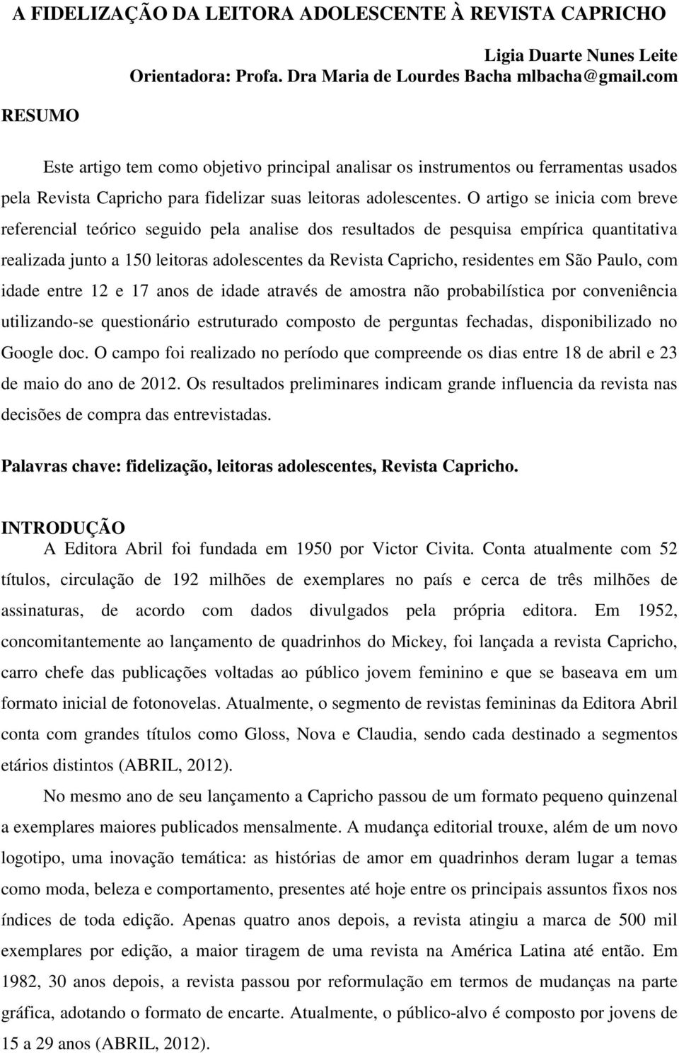 O artigo se inicia com breve referencial teórico seguido pela analise dos resultados de pesquisa empírica quantitativa realizada junto a 150 leitoras adolescentes da Revista Capricho, residentes em