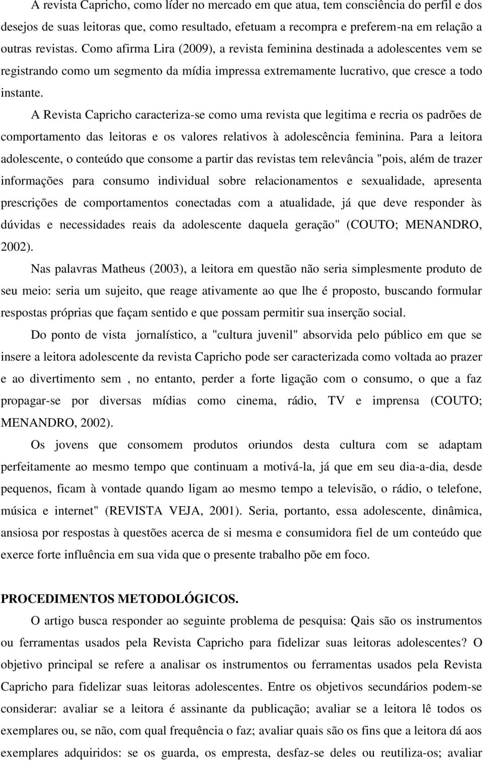 A Revista Capricho caracteriza-se como uma revista que legitima e recria os padrões de comportamento das leitoras e os valores relativos à adolescência feminina.