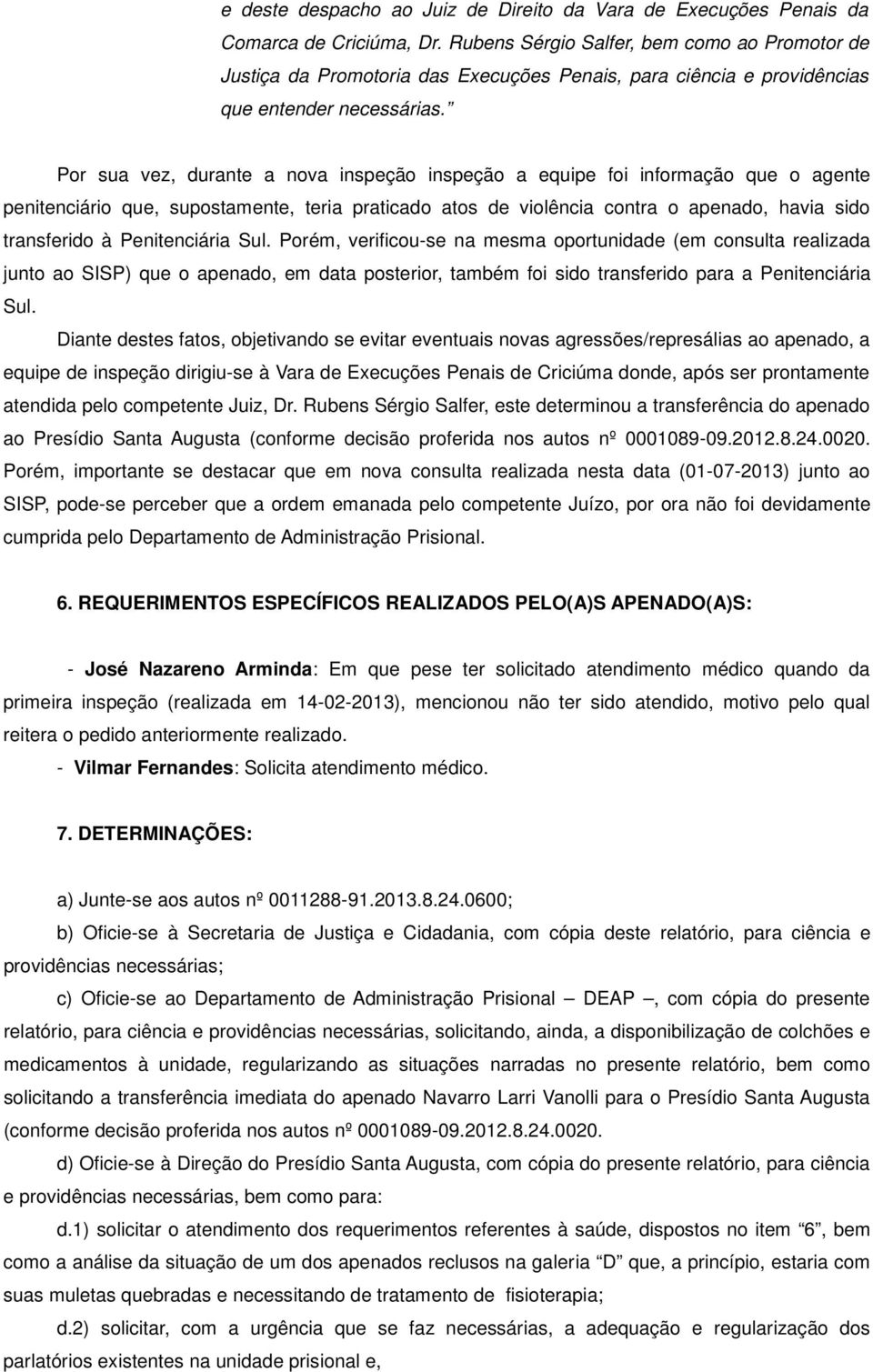 Por sua vez, durante a nova inspeção inspeção a equipe foi informação que o agente penitenciário que, supostamente, teria praticado atos de violência contra o apenado, havia sido transferido à