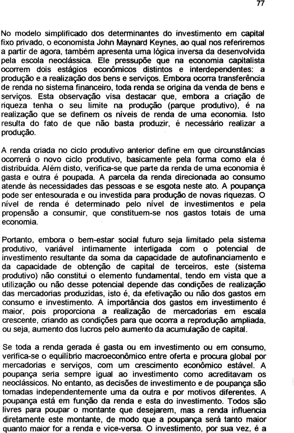 Embora ocorra transferência de renda no sistema financeiro, toda renda se origina da venda de bens e serviços.