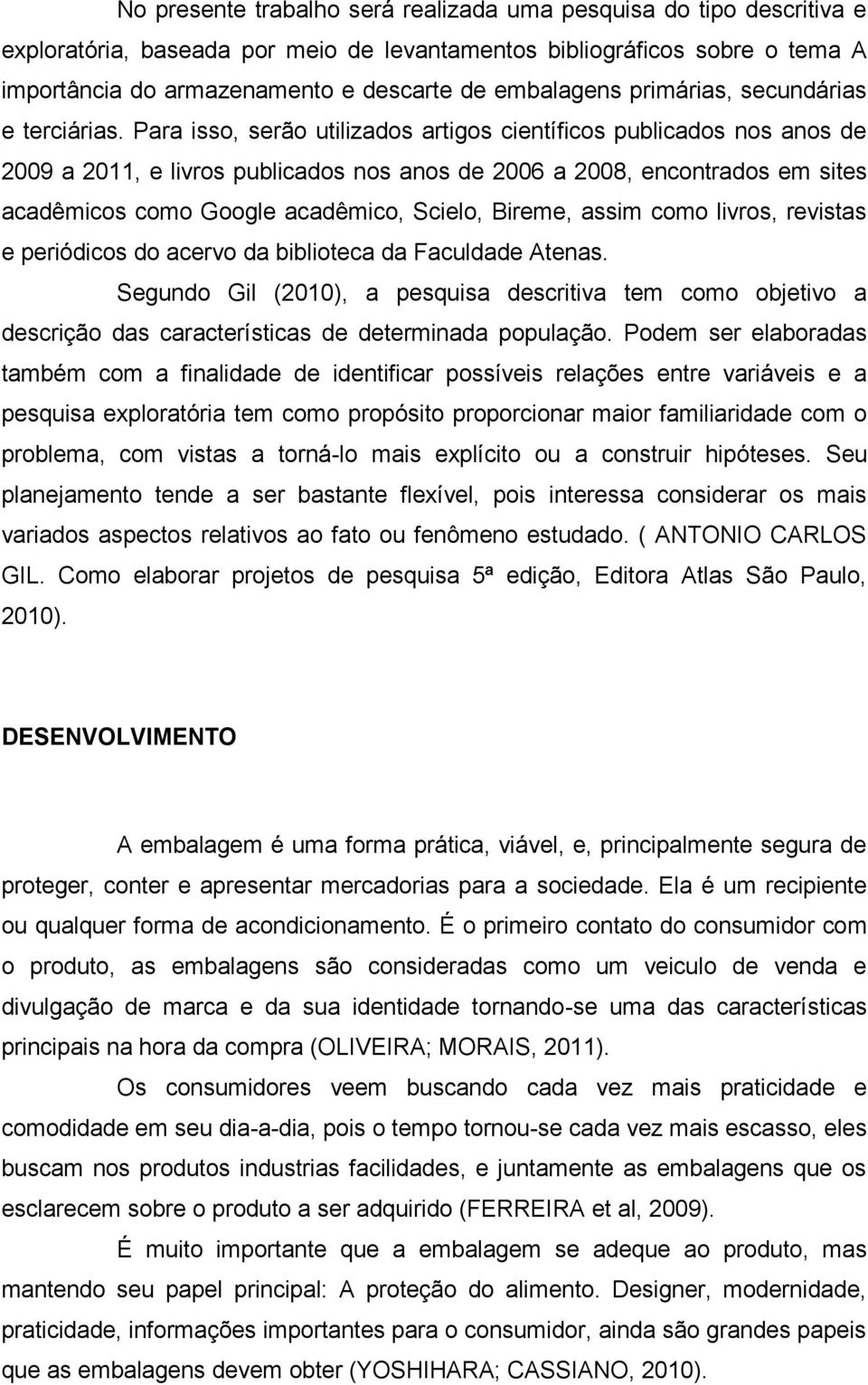 Para isso, serão utilizados artigos científicos publicados nos anos de 2009 a 2011, e livros publicados nos anos de 2006 a 2008, encontrados em sites acadêmicos como Google acadêmico, Scielo, Bireme,