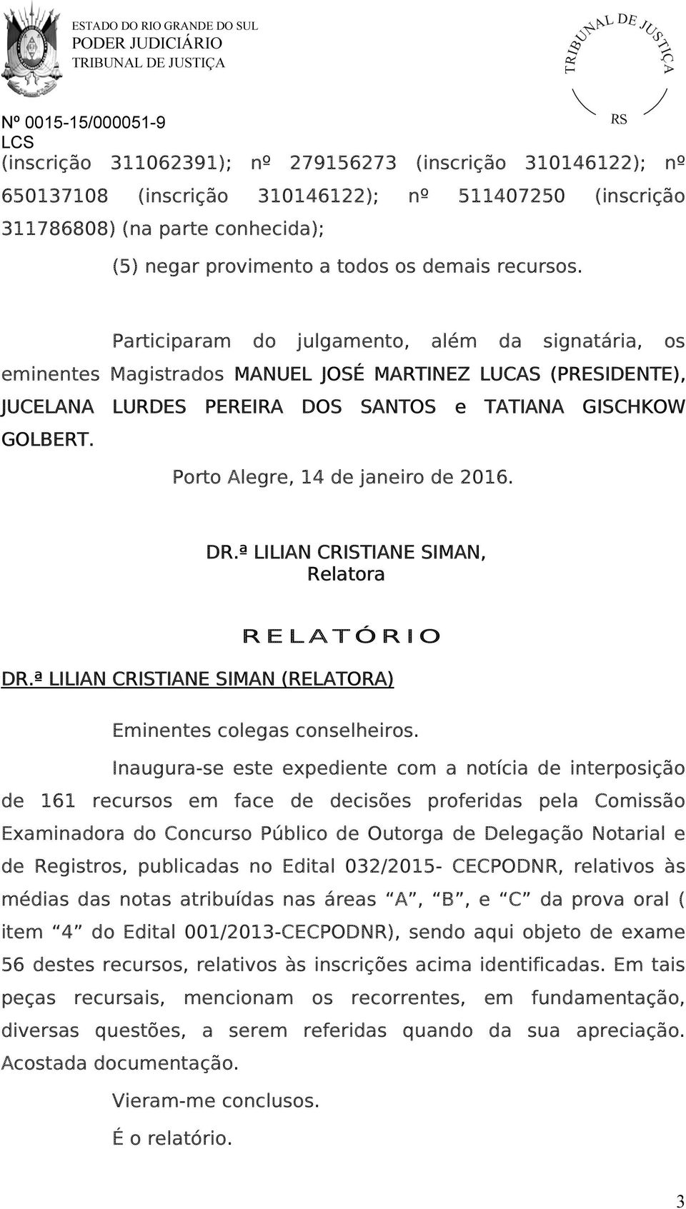 Porto Alegre, 14 de janeiro de 2016. DR.ª LILIAN CRISTIANE SIMAN, Relatora R E L A T Ó R I O DR.ª LILIAN CRISTIANE SIMAN (RELATORA) Eminentes colegas conselheiros.