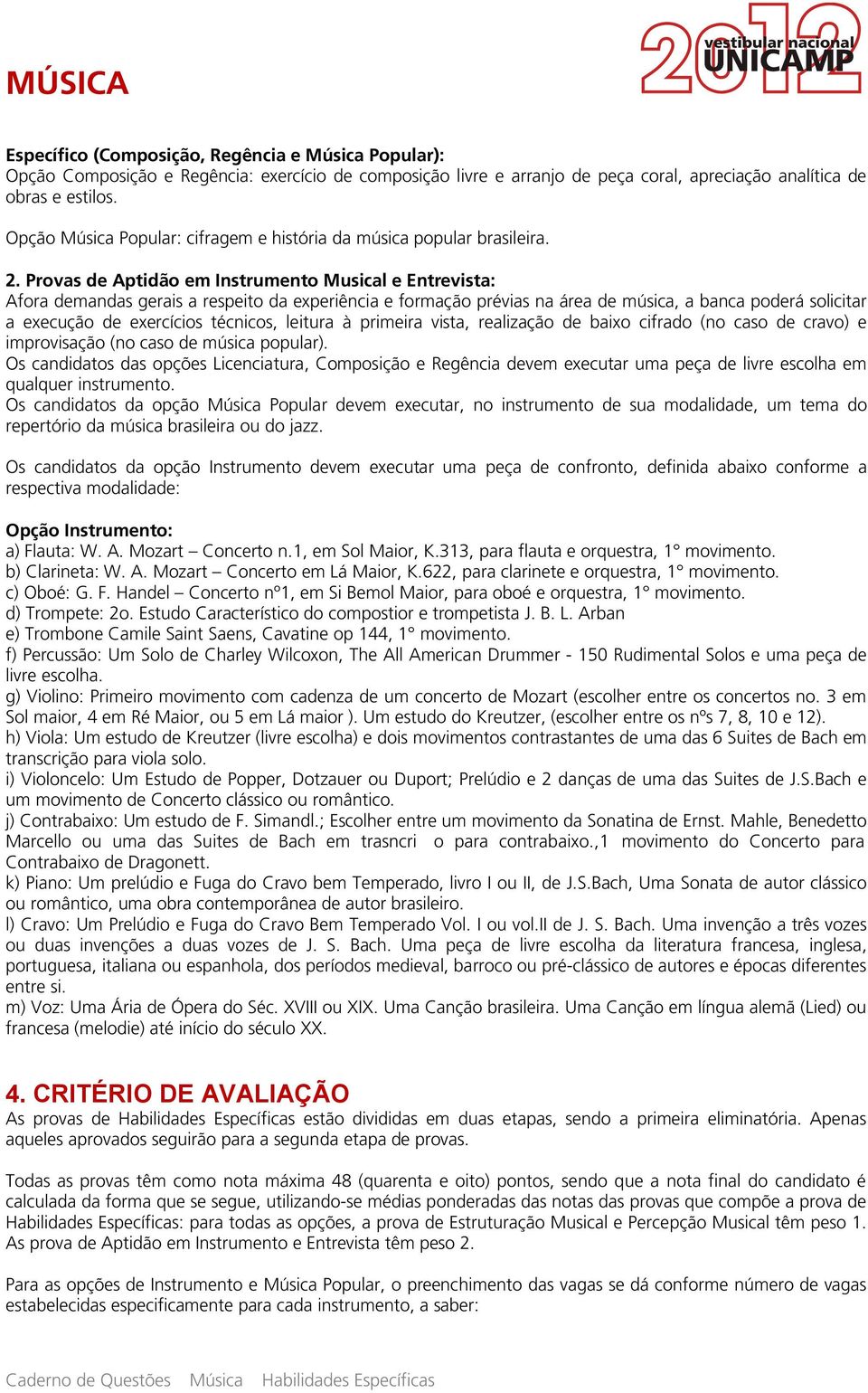 Provas de Aptidão em Instrumento Musical e Entrevista: Afora demandas gerais a respeito da experiência e formação prévias na área de música, a banca poderá solicitar a execução de exercícios